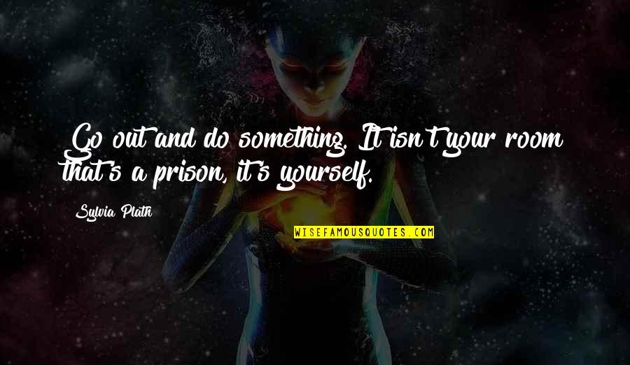 Esasli Quotes By Sylvia Plath: Go out and do something. It isn't your