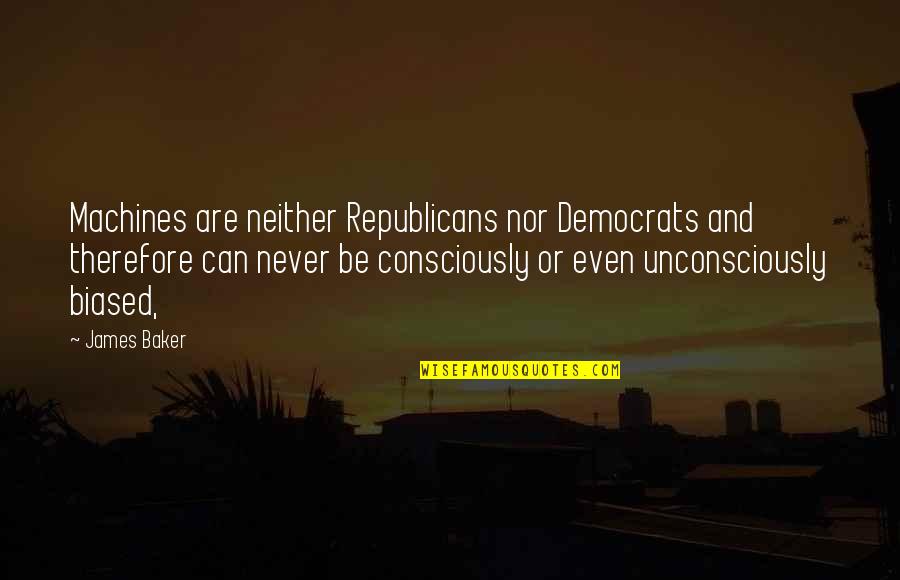 Esattezza Quotes By James Baker: Machines are neither Republicans nor Democrats and therefore