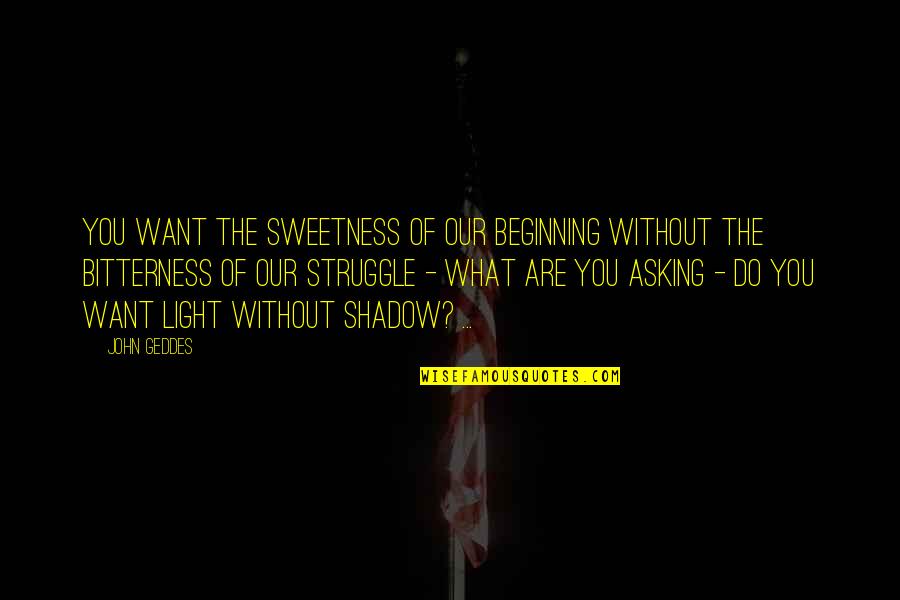Esaurirsi In Inglese Quotes By John Geddes: You want the sweetness of our beginning without