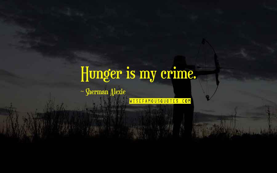 Esben Wingfeather Quotes By Sherman Alexie: Hunger is my crime.