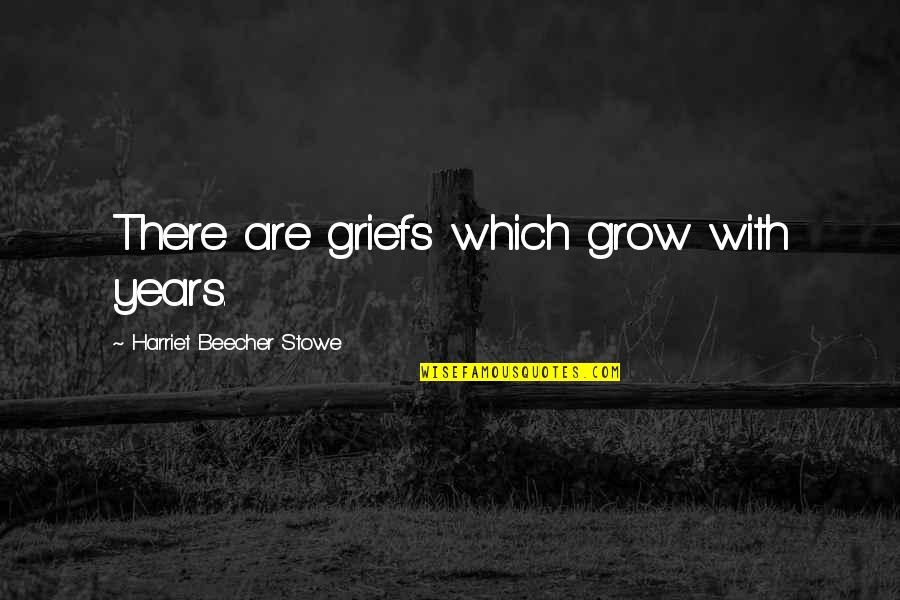 Esberger Quotes By Harriet Beecher Stowe: There are griefs which grow with years.