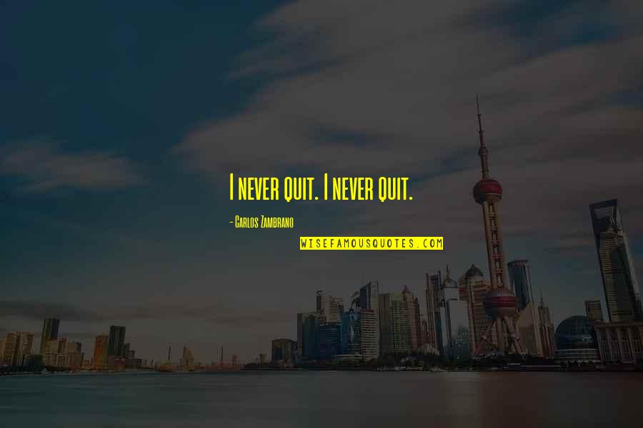 Esberiven Quotes By Carlos Zambrano: I never quit. I never quit.