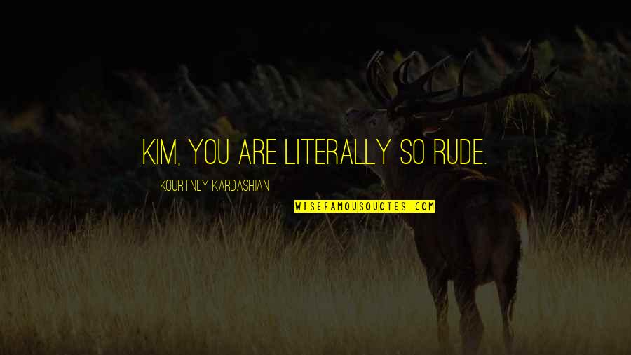 Esbern Or Arngeir Quotes By Kourtney Kardashian: Kim, you are literally so rude. Esbern Or Arngeir Quotes By Kourtney Kardashian: Kim, you are literally so rude.