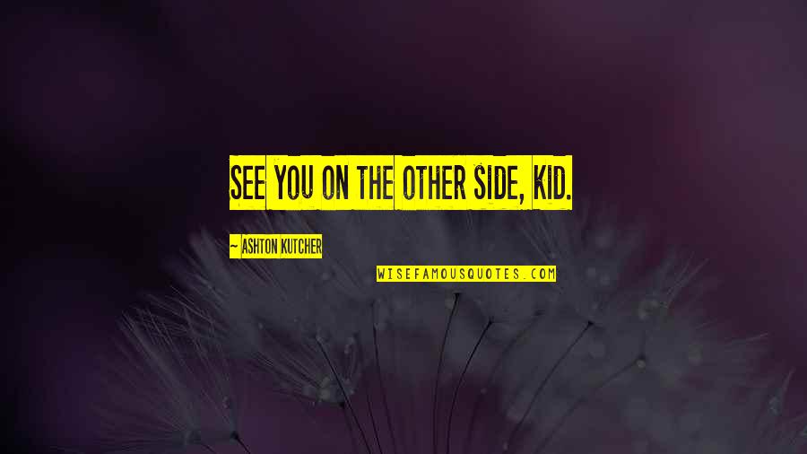 Esbertha Quotes By Ashton Kutcher: See you on the other side, kid. Esbertha Quotes By Ashton Kutcher: See you on the other side, kid.