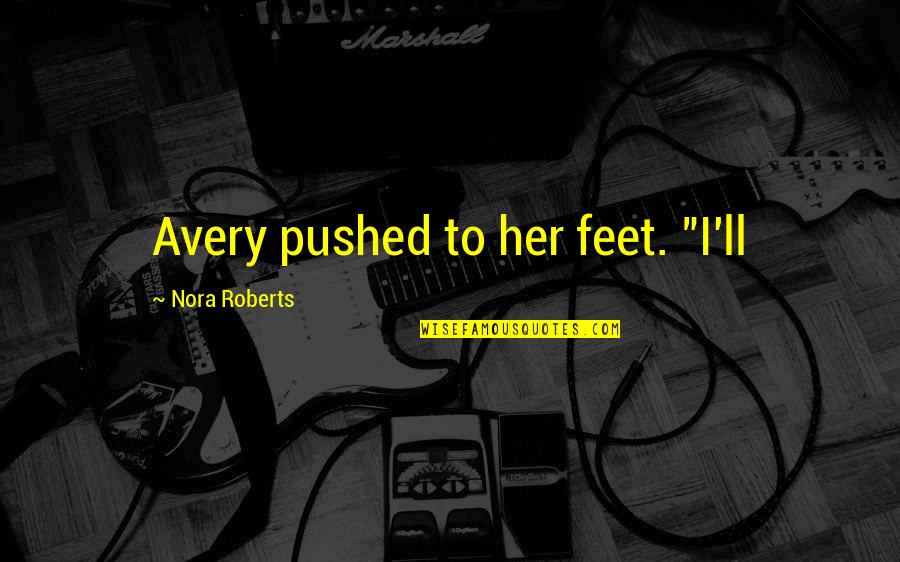 Esboza Quotes By Nora Roberts: Avery pushed to her feet. "I'll Esboza Quotes By Nora Roberts: Avery pushed to her feet. "I'll
