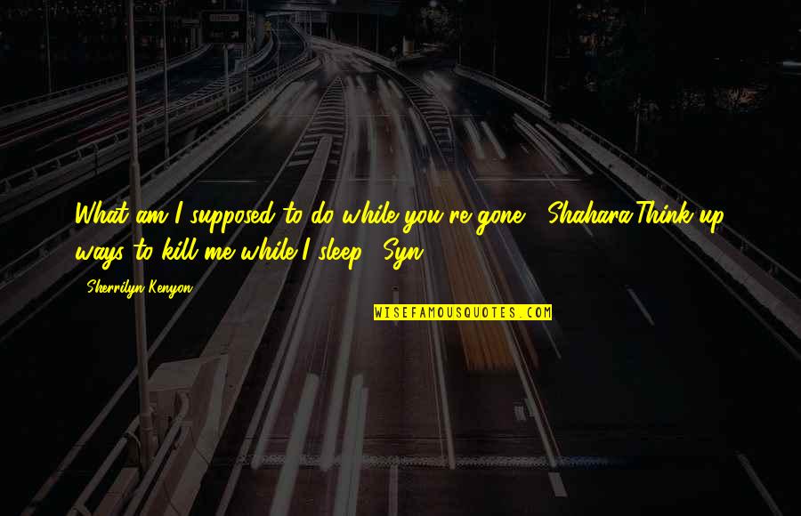 Escadas Interiores Quotes By Sherrilyn Kenyon: What am I supposed to do while you're Escadas Interiores Quotes By Sherrilyn Kenyon: What am I supposed to do while you're