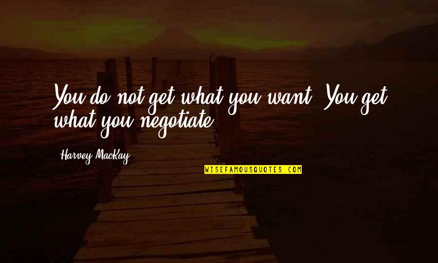 Escajeda Builders Quotes By Harvey MacKay: You do not get what you want. You