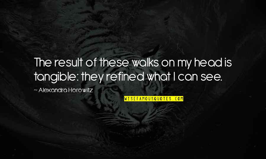 Escalades Used Quotes By Alexandra Horowitz: The result of these walks on my head Escalades Used Quotes By Alexandra Horowitz: The result of these walks on my head