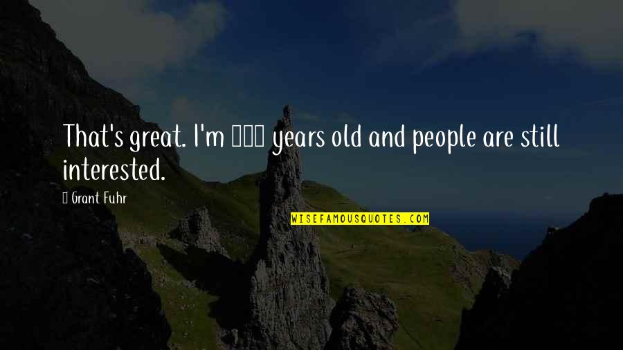 Escalades Used Quotes By Grant Fuhr: That's great. I'm 100 years old and people