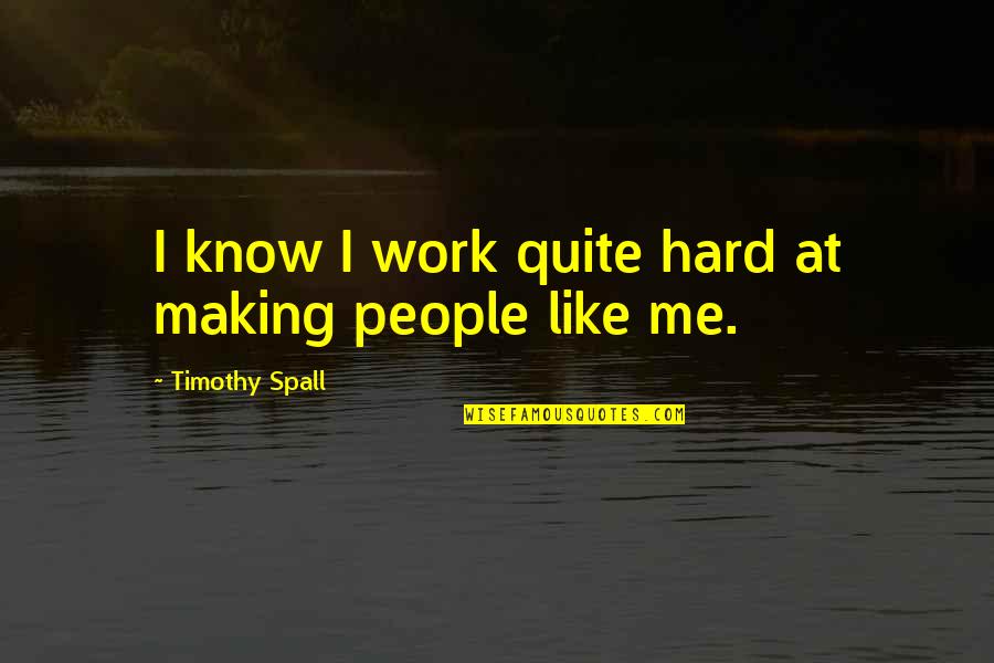 Escaladora Quotes By Timothy Spall: I know I work quite hard at making Escaladora Quotes By Timothy Spall: I know I work quite hard at making
