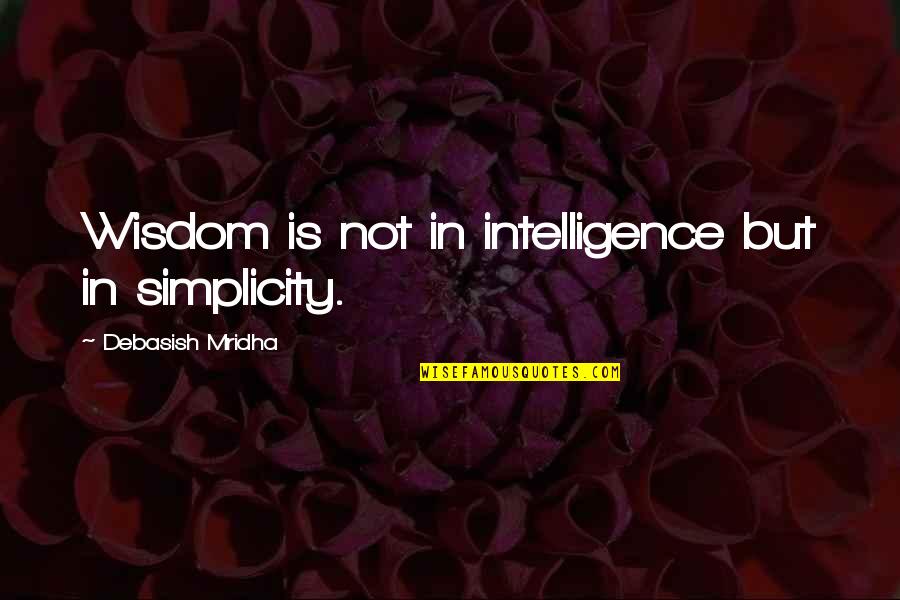 Escaladores Bronce Quotes By Debasish Mridha: Wisdom is not in intelligence but in simplicity. Escaladores Bronce Quotes By Debasish Mridha: Wisdom is not in intelligence but in simplicity.