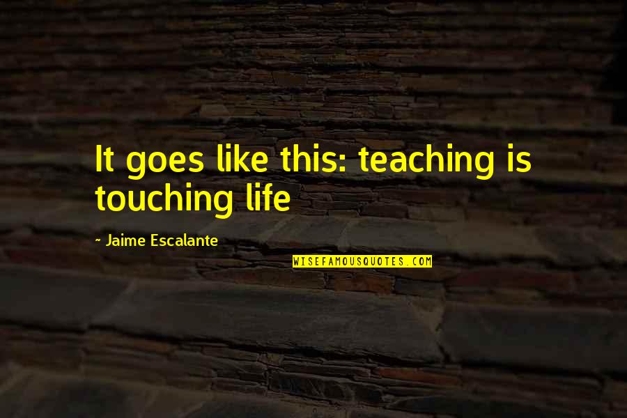 Escalante Quotes By Jaime Escalante: It goes like this: teaching is touching life