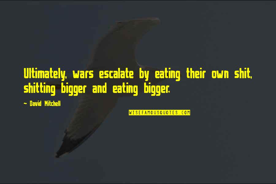 Escalate Quotes By David Mitchell: Ultimately, wars escalate by eating their own shit, Escalate Quotes By David Mitchell: Ultimately, wars escalate by eating their own shit,