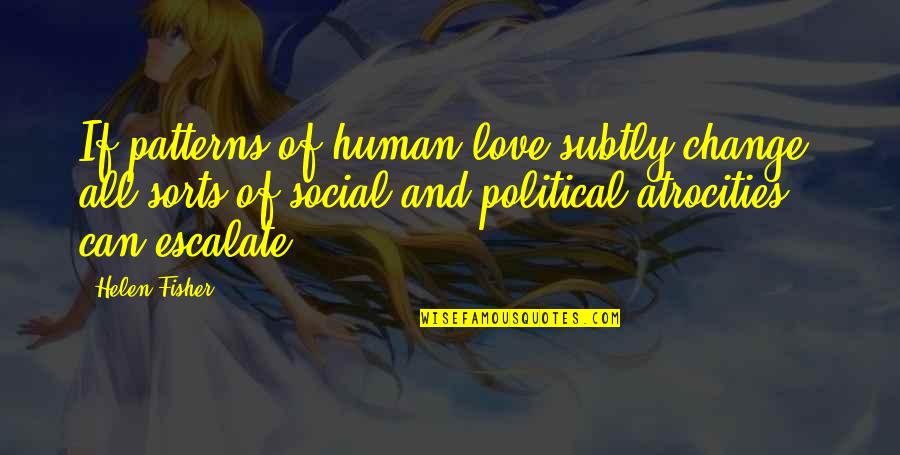 Escalate Quotes By Helen Fisher: If patterns of human love subtly change, all Escalate Quotes By Helen Fisher: If patterns of human love subtly change, all