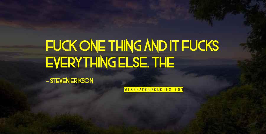 Escalated Greens Quotes By Steven Erikson: Fuck one thing and it fucks everything else. Escalated Greens Quotes By Steven Erikson: Fuck one thing and it fucks everything else.