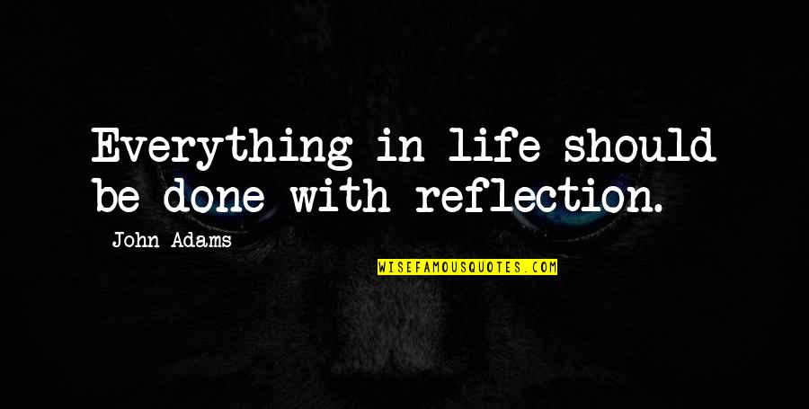 Escalated Unemployment Quotes By John Adams: Everything in life should be done with reflection.