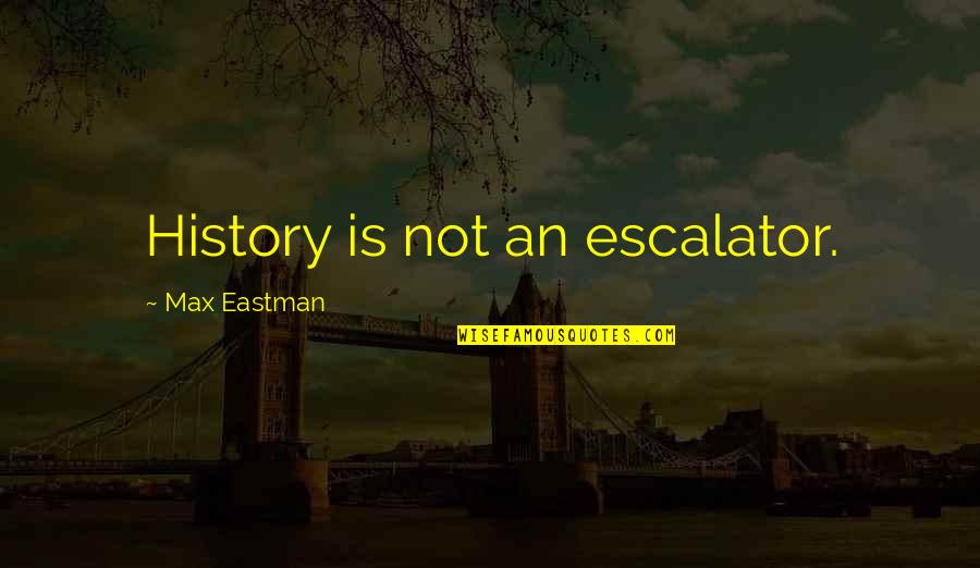 Escalator Quotes By Max Eastman: History is not an escalator.