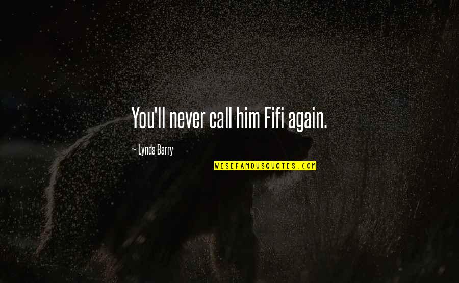 Escaleras Al Quotes By Lynda Barry: You'll never call him Fifi again. Escaleras Al Quotes By Lynda Barry: You'll never call him Fifi again.