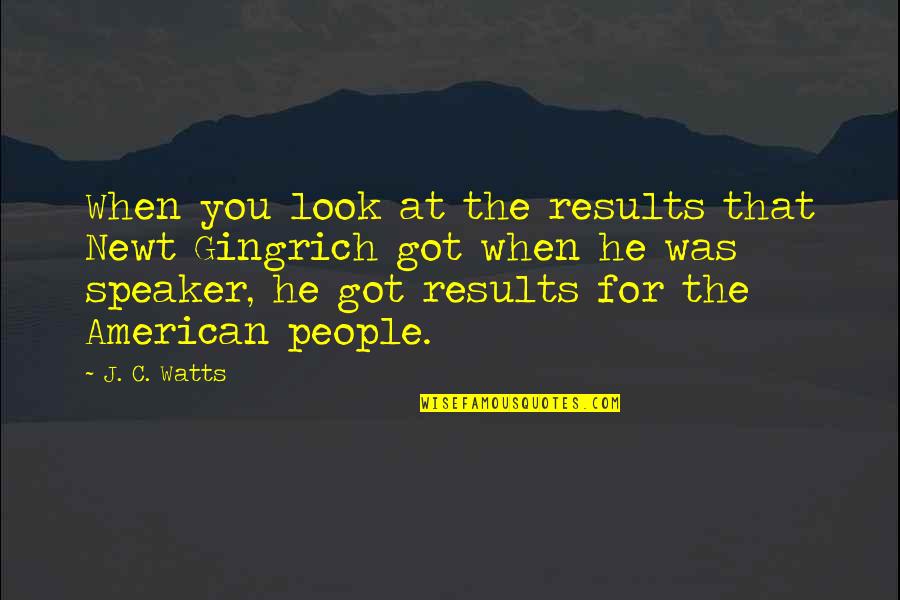 Escalofriante Quotes By J. C. Watts: When you look at the results that Newt Escalofriante Quotes By J. C. Watts: When you look at the results that Newt