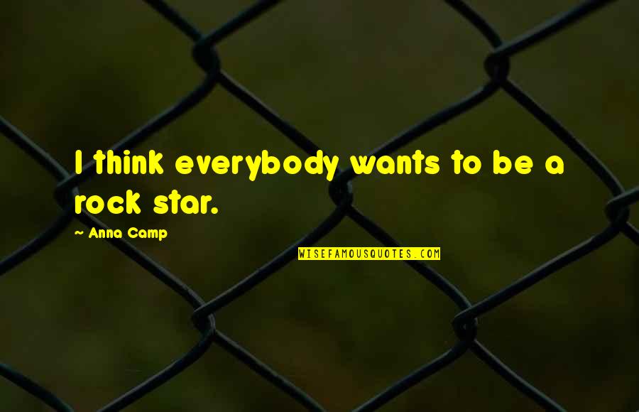 Escalofriantes Caidas Quotes By Anna Camp: I think everybody wants to be a rock Escalofriantes Caidas Quotes By Anna Camp: I think everybody wants to be a rock