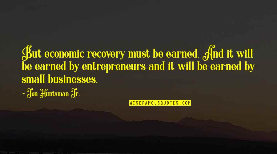 Escalofriantes Caidas Quotes By Jon Huntsman Jr.: But economic recovery must be earned. And it Escalofriantes Caidas Quotes By Jon Huntsman Jr.: But economic recovery must be earned. And it