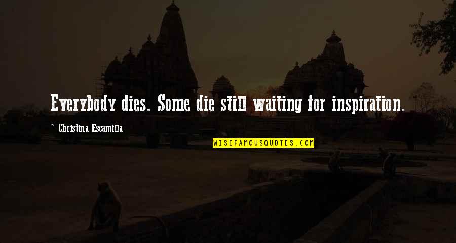 Escamilla Quotes By Christina Escamilla: Everybody dies. Some die still waiting for inspiration.