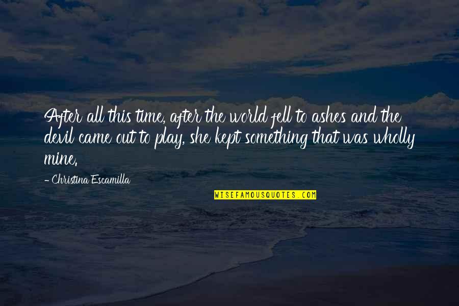 Escamilla Quotes By Christina Escamilla: After all this time, after the world fell