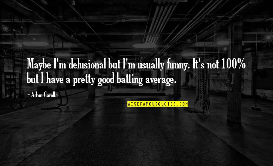 Escamotage 2 Quotes By Adam Carolla: Maybe I'm delusional but I'm usually funny. It's Escamotage 2 Quotes By Adam Carolla: Maybe I'm delusional but I'm usually funny. It's