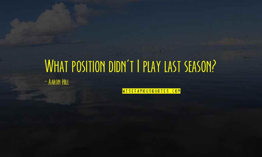 Escancaradas Quotes By Aaron Hill: What position didn't I play last season? Escancaradas Quotes By Aaron Hill: What position didn't I play last season?