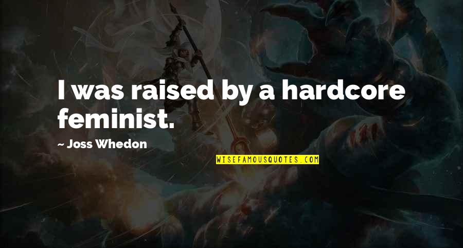 Escandalosos Capitulos Quotes By Joss Whedon: I was raised by a hardcore feminist. Escandalosos Capitulos Quotes By Joss Whedon: I was raised by a hardcore feminist.