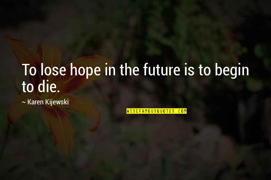 Escandalosos Capitulos Quotes By Karen Kijewski: To lose hope in the future is to Escandalosos Capitulos Quotes By Karen Kijewski: To lose hope in the future is to