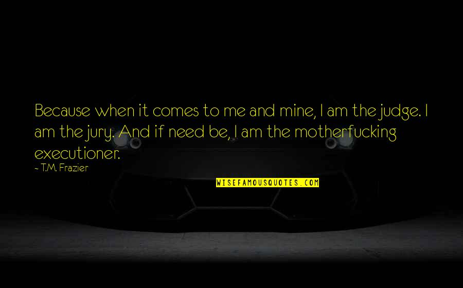 Escandelev Quotes By T.M. Frazier: Because when it comes to me and mine, Escandelev Quotes By T.M. Frazier: Because when it comes to me and mine,