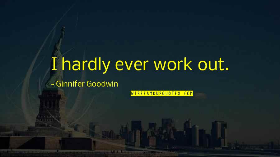 Escapade Quotes Quotes By Ginnifer Goodwin: I hardly ever work out.