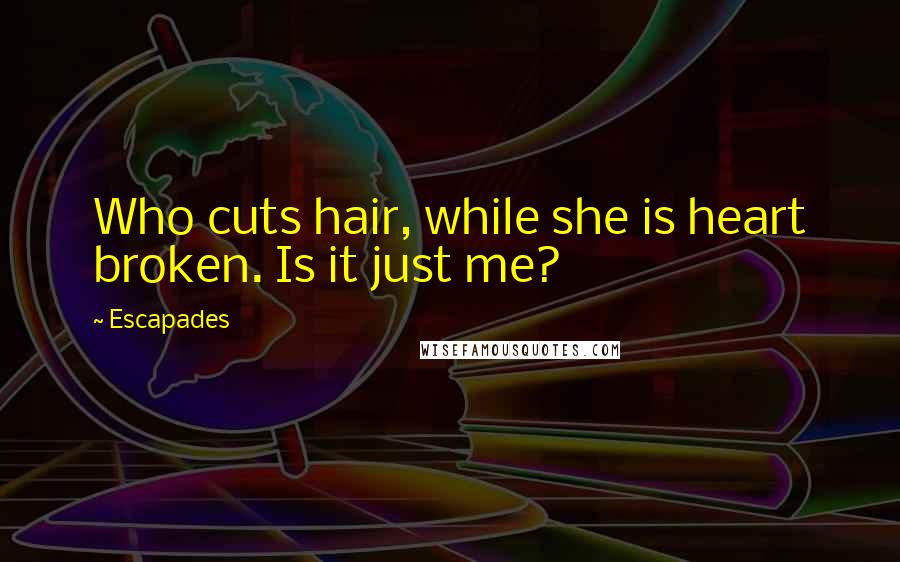 Escapades quotes: Who cuts hair, while she is heart broken. Is it just me?