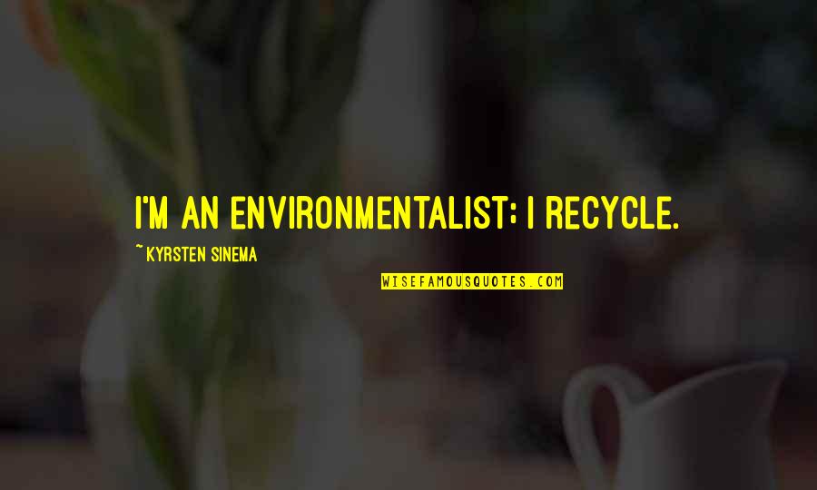 Escapades Quotes By Kyrsten Sinema: I'm an environmentalist; I recycle. Escapades Quotes By Kyrsten Sinema: I'm an environmentalist; I recycle.