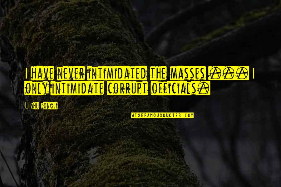 Escapades Quotes By Zhu Rongji: I have never intimidated the masses ... I