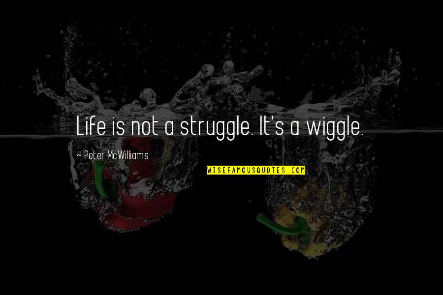 Escapandome Quotes By Peter McWilliams: Life is not a struggle. It's a wiggle.