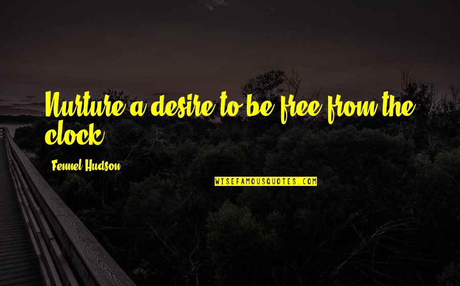 Escape And Freedom Quotes By Fennel Hudson: Nurture a desire to be free from the Escape And Freedom Quotes By Fennel Hudson: Nurture a desire to be free from the