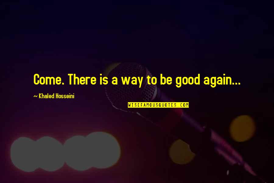 Escape And Freedom Quotes By Khaled Hosseini: Come. There is a way to be good Escape And Freedom Quotes By Khaled Hosseini: Come. There is a way to be good
