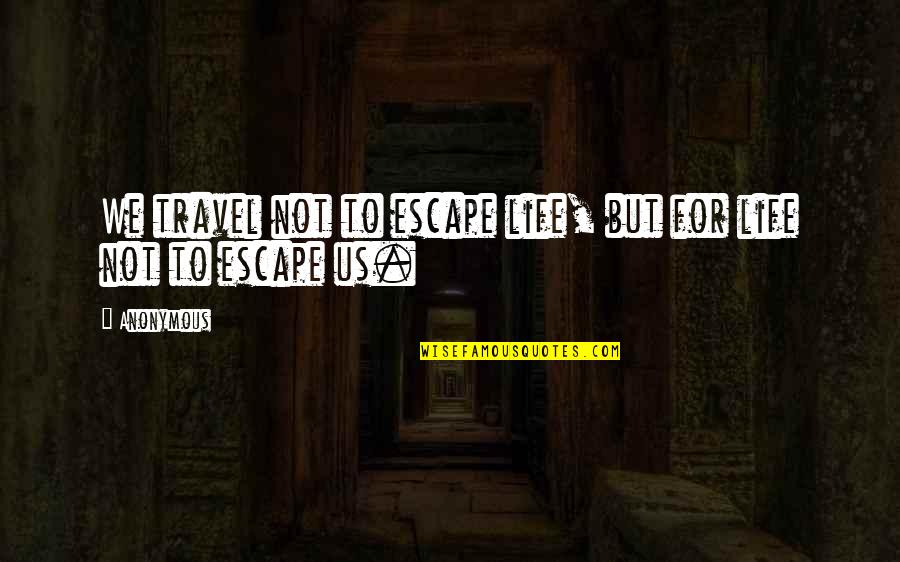 Escape And Travel Quotes By Anonymous: We travel not to escape life, but for