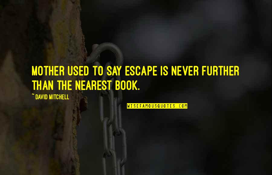 Escape Book Quotes By David Mitchell: Mother used to say escape is never further Escape Book Quotes By David Mitchell: Mother used to say escape is never further