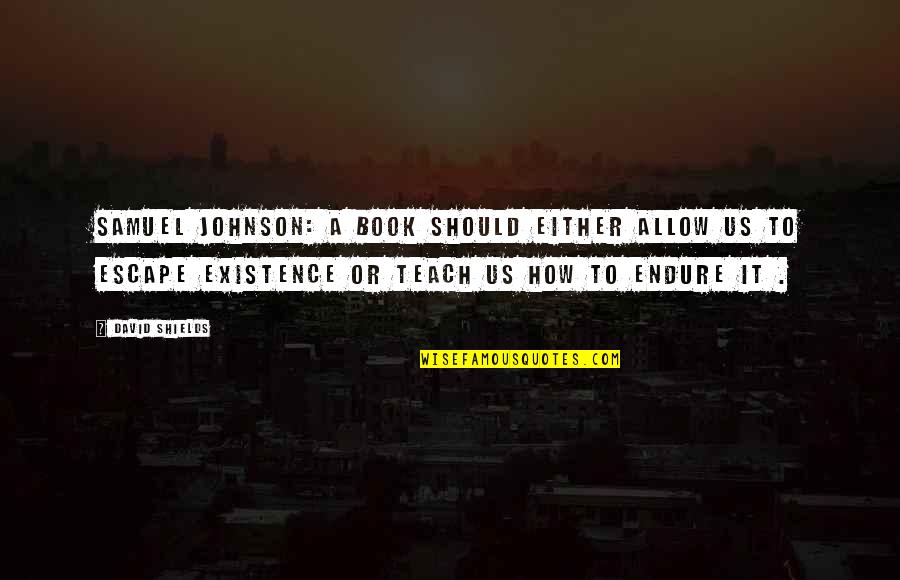Escape Book Quotes By David Shields: Samuel Johnson: A book should either allow us Escape Book Quotes By David Shields: Samuel Johnson: A book should either allow us