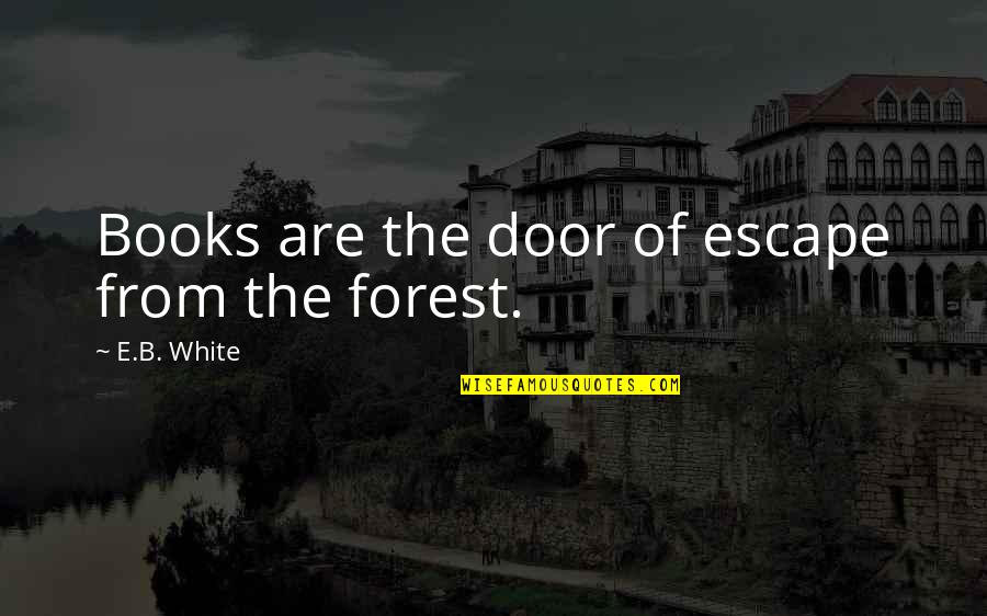 Escape Book Quotes By E.B. White: Books are the door of escape from the Escape Book Quotes By E.B. White: Books are the door of escape from the