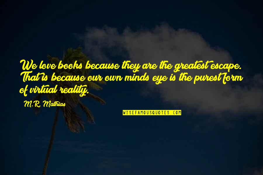 Escape Book Quotes By M.R. Mathias: We love books because they are the greatest Escape Book Quotes By M.R. Mathias: We love books because they are the greatest