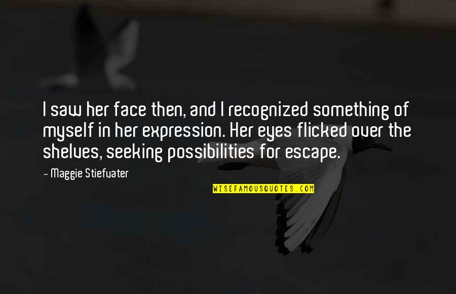 Escape Book Quotes By Maggie Stiefvater: I saw her face then, and I recognized Escape Book Quotes By Maggie Stiefvater: I saw her face then, and I recognized