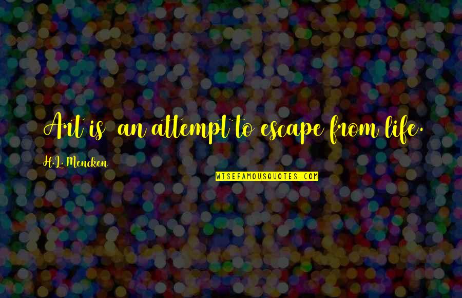 Escape From L.a. Quotes By H.L. Mencken: [Art is] an attempt to escape from life.