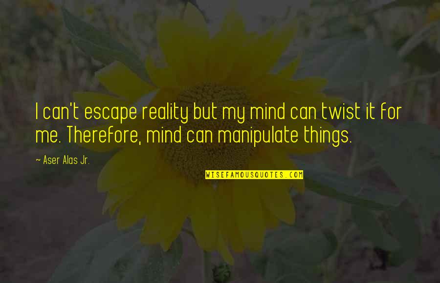 Escape From Reality Quotes By Aser Alas Jr.: I can't escape reality but my mind can