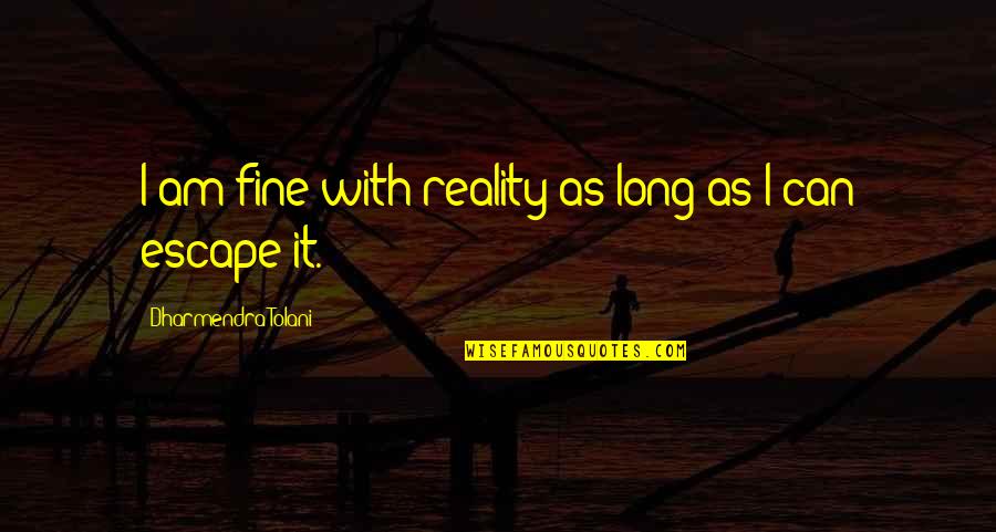 Escape From Reality Quotes By Dharmendra Tolani: I am fine with reality as long as