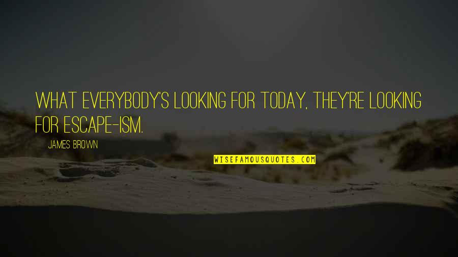 Escape From Reality Quotes By James Brown: What everybody's looking for today, they're looking for