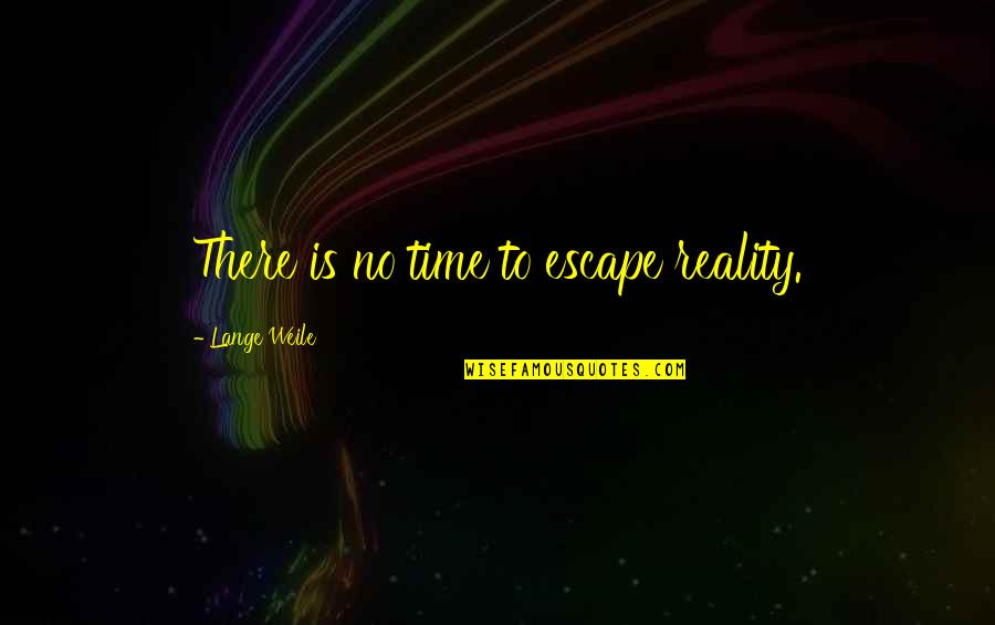 Escape From Reality Quotes By Lange Weile: There is no time to escape reality.